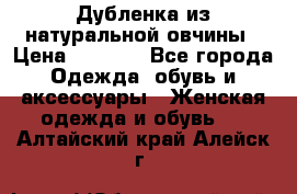 Дубленка из натуральной овчины › Цена ­ 8 000 - Все города Одежда, обувь и аксессуары » Женская одежда и обувь   . Алтайский край,Алейск г.